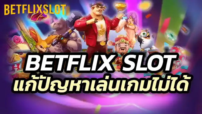 แก้ปัญหาเล่น Betflix Slot ไม่ได้ ทำอย่างไร?